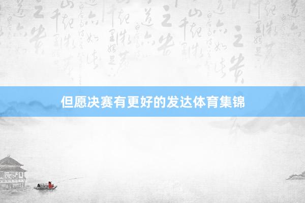 但愿决赛有更好的发达体育集锦