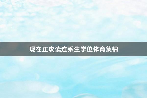 现在正攻读连系生学位体育集锦