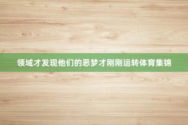 领域才发现他们的恶梦才刚刚运转体育集锦