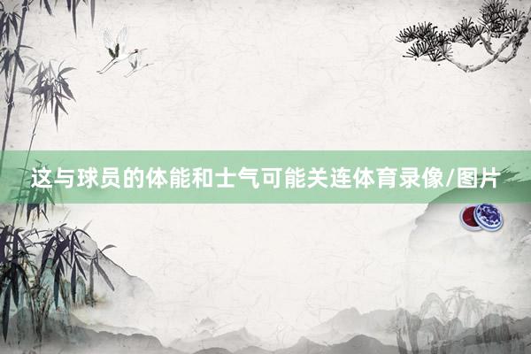 这与球员的体能和士气可能关连体育录像/图片