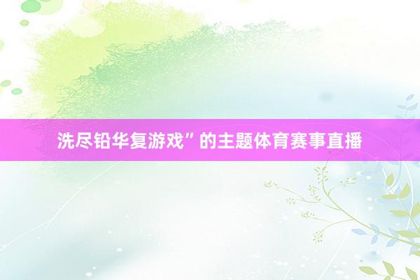 洗尽铅华复游戏”的主题体育赛事直播