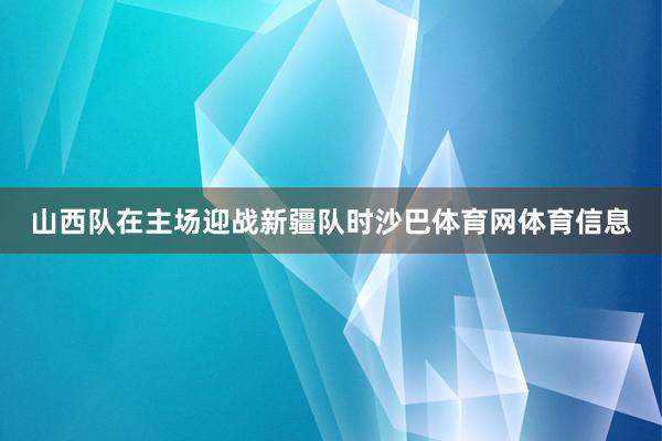 山西队在主场迎战新疆队时沙巴体育网体育信息