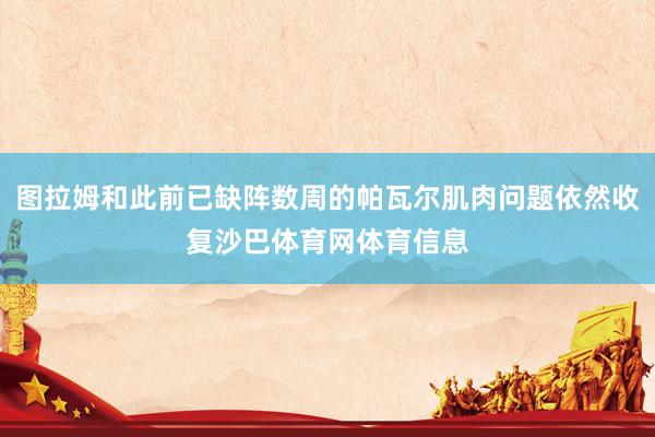图拉姆和此前已缺阵数周的帕瓦尔肌肉问题依然收复沙巴体育网体育信息