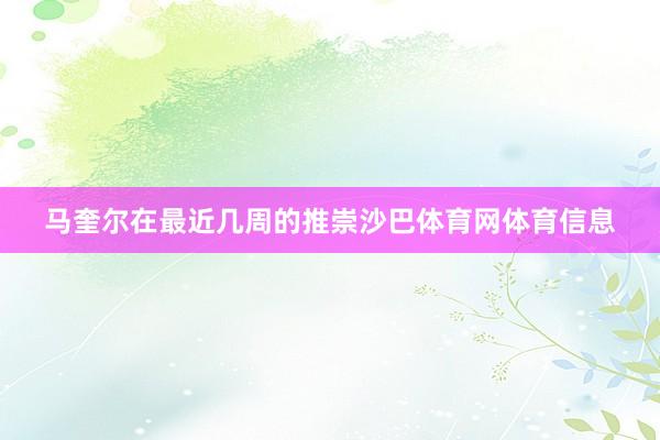 马奎尔在最近几周的推崇沙巴体育网体育信息