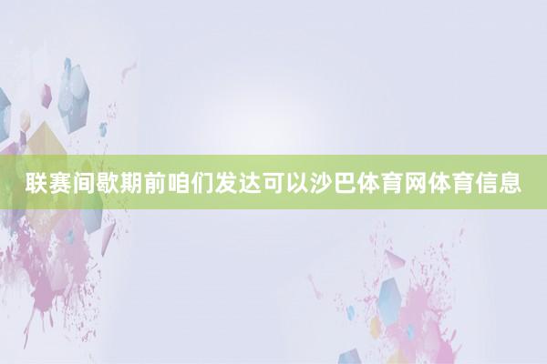 联赛间歇期前咱们发达可以沙巴体育网体育信息