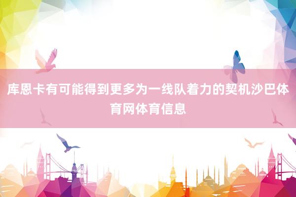 库恩卡有可能得到更多为一线队着力的契机沙巴体育网体育信息