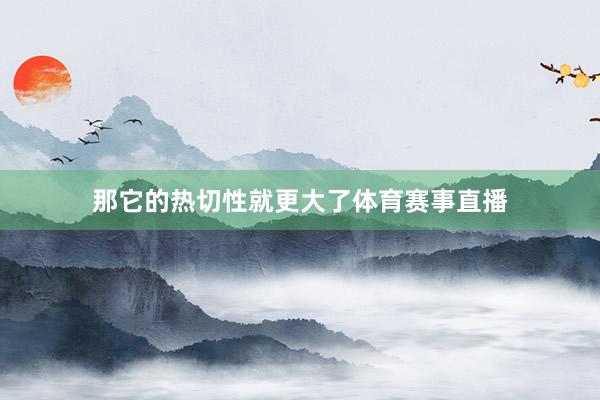那它的热切性就更大了体育赛事直播