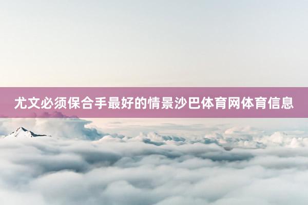 尤文必须保合手最好的情景沙巴体育网体育信息