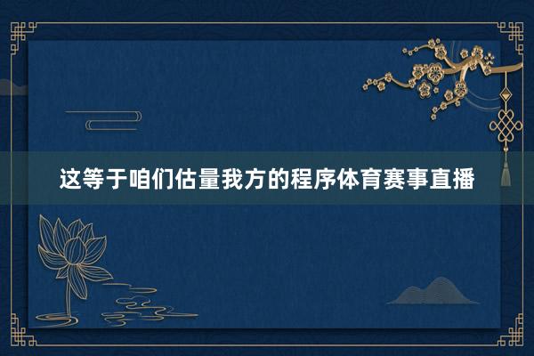 这等于咱们估量我方的程序体育赛事直播