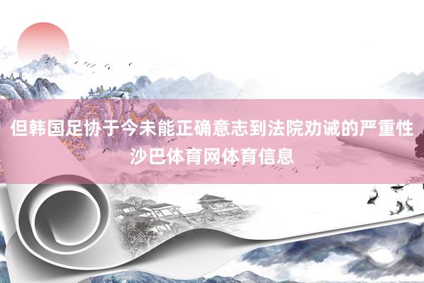 但韩国足协于今未能正确意志到法院劝诫的严重性沙巴体育网体育信息