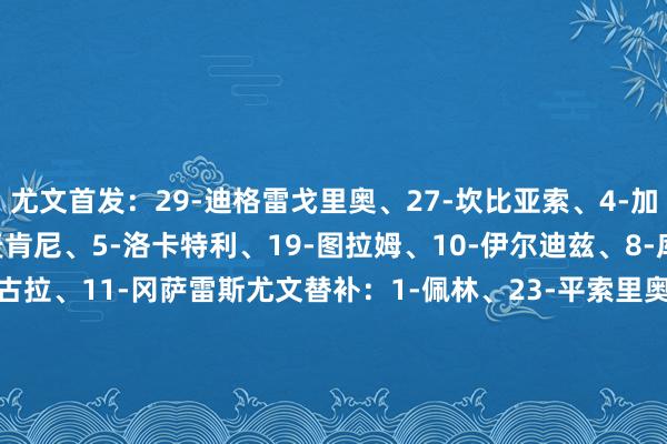 尤文首发：29-迪格雷戈里奥、27-坎比亚索、4-加蒂、15-卡卢卢、16-麦肯尼、5-洛卡特利、19-图拉姆、10-伊尔迪兹、8-库普梅纳斯、51-姆班古拉、11-冈萨雷斯尤文替补：1-佩林、23-平索里奥、2-阿尔贝托-科斯塔、37-萨沃纳、40-鲁希、21-法乔利、26-说念格拉斯-路易斯、17-阿季奇、22-维阿、9-弗拉霍维奇米兰首发：16-迈尼昂、22-埃默森、23-托莫里、46-加比