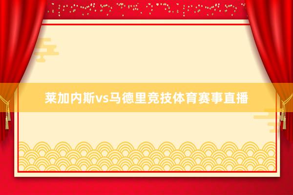 莱加内斯vs马德里竞技体育赛事直播