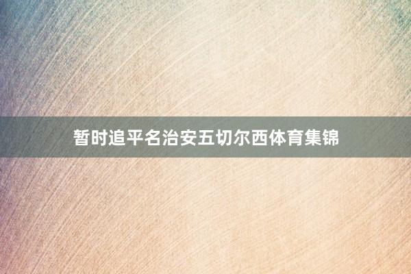 暂时追平名治安五切尔西体育集锦