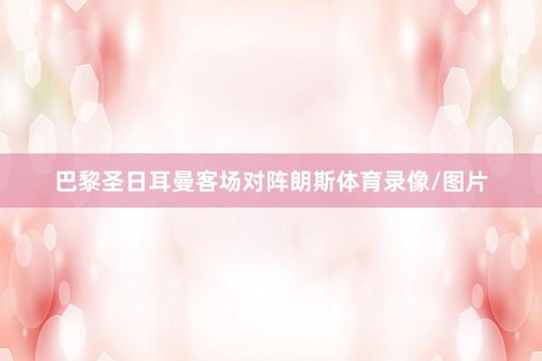 巴黎圣日耳曼客场对阵朗斯体育录像/图片