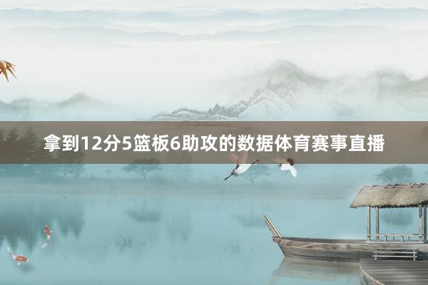 拿到12分5篮板6助攻的数据体育赛事直播