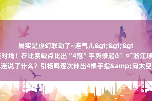 属实是虚幻联动了~连气儿>>>👀杨鸣疑似与浙江球迷对线！在比赛缺点比出“4冠”手势修起🤯浙江球迷说了什么？引杨鸣逐次伸出4根手指&向太空比划修起    体育录像/图片