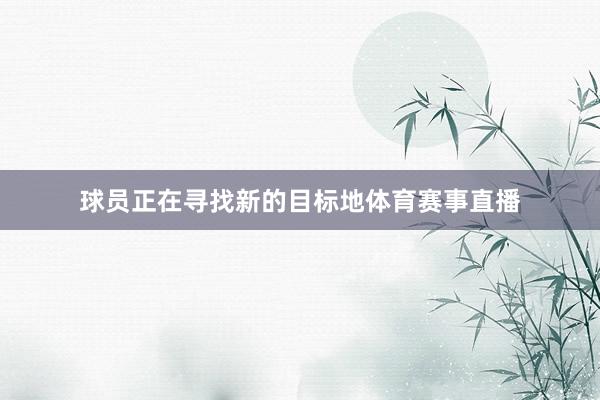 球员正在寻找新的目标地体育赛事直播