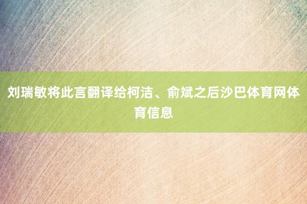 刘瑞敏将此言翻译给柯洁、俞斌之后沙巴体育网体育信息