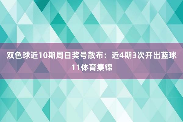 双色球近10期周日奖号散布：近4期3次开出蓝球11体育集锦