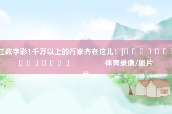 中过数字彩1千万以上的行家齐在这儿！]　　															                体育录像/图片