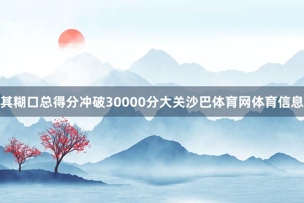 其糊口总得分冲破30000分大关沙巴体育网体育信息