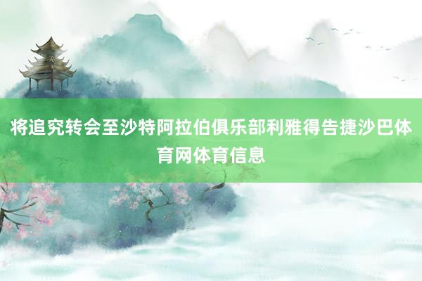 将追究转会至沙特阿拉伯俱乐部利雅得告捷沙巴体育网体育信息