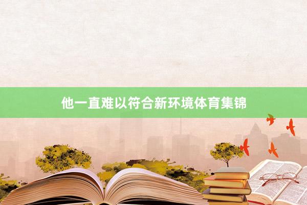 他一直难以符合新环境体育集锦