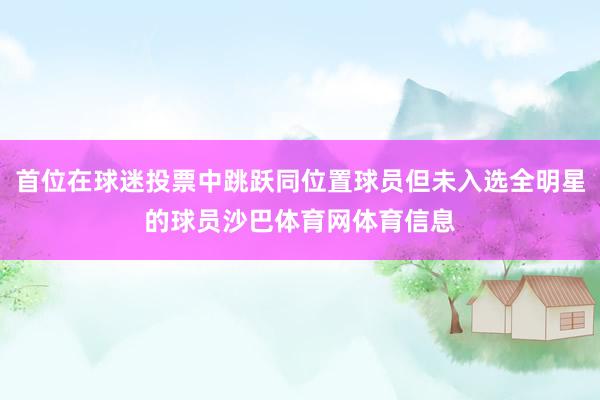 首位在球迷投票中跳跃同位置球员但未入选全明星的球员沙巴体育网体育信息
