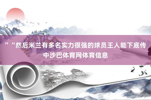 ”“然后米兰有多名实力很强的球员王人能下底传中沙巴体育网体育信息