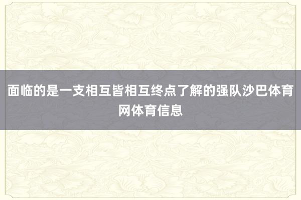 面临的是一支相互皆相互终点了解的强队沙巴体育网体育信息