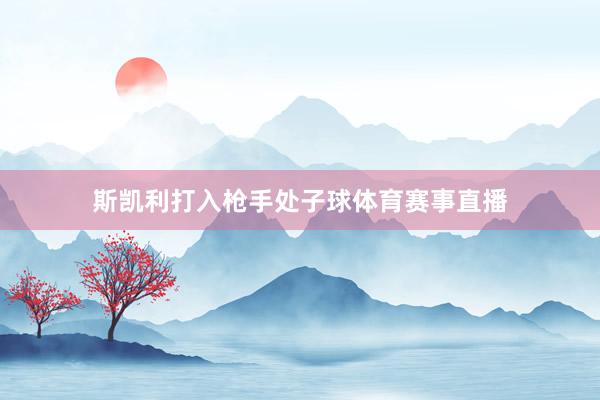 斯凯利打入枪手处子球体育赛事直播