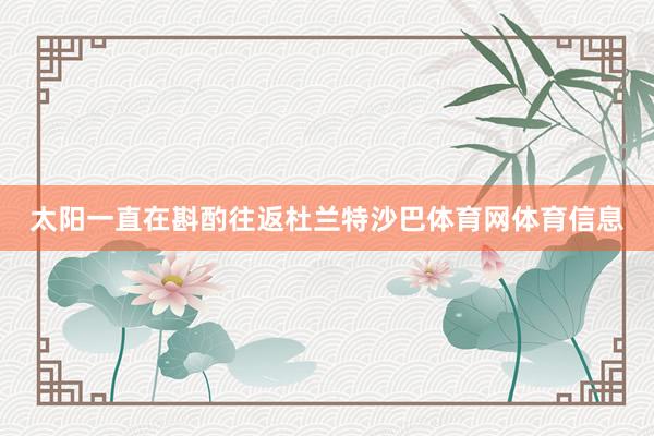 太阳一直在斟酌往返杜兰特沙巴体育网体育信息
