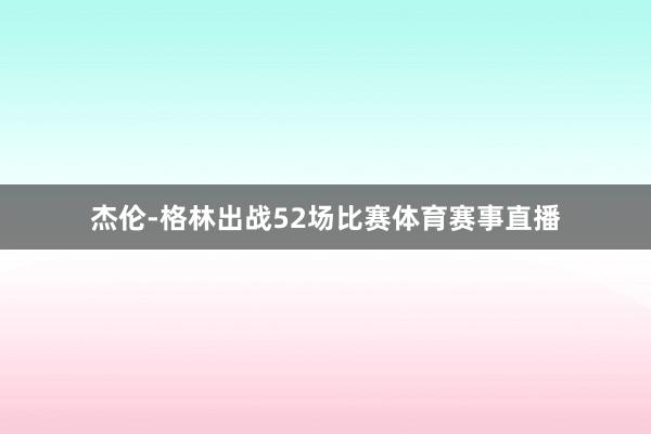 杰伦-格林出战52场比赛体育赛事直播