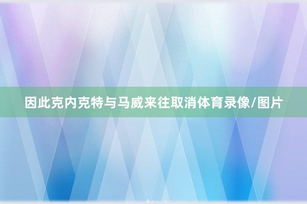 因此克内克特与马威来往取消体育录像/图片