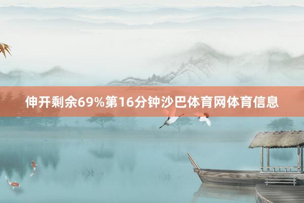 伸开剩余69%第16分钟沙巴体育网体育信息