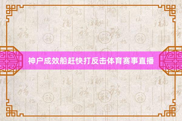 神户成效船赶快打反击体育赛事直播