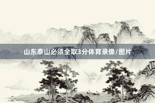 山东泰山必须全取3分体育录像/图片