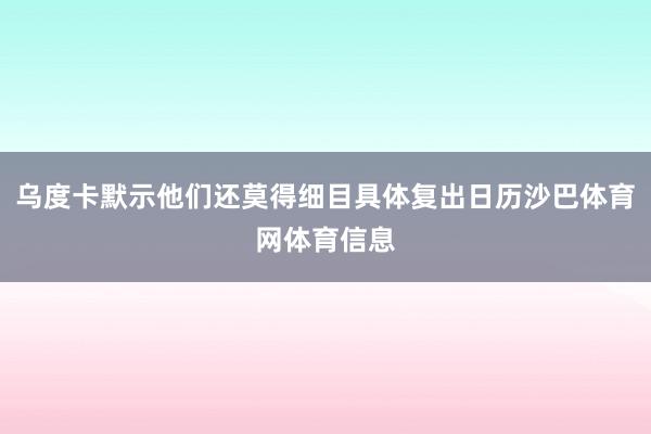 乌度卡默示他们还莫得细目具体复出日历沙巴体育网体育信息