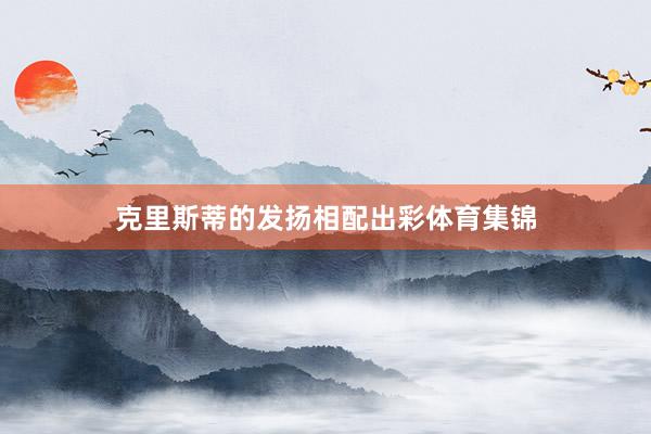 克里斯蒂的发扬相配出彩体育集锦