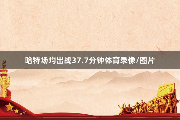 哈特场均出战37.7分钟体育录像/图片