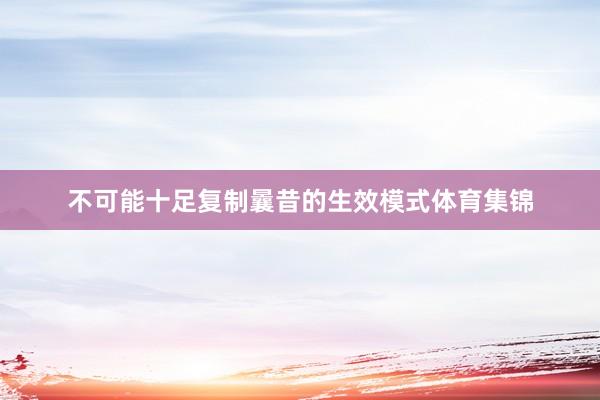 不可能十足复制曩昔的生效模式体育集锦