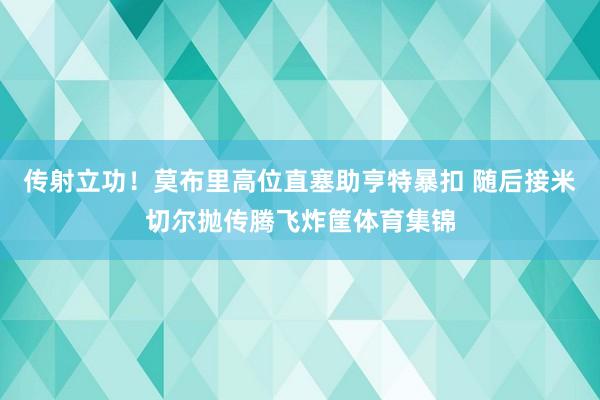 传射立功！莫布里高位直塞助亨特暴扣 随后接米切尔抛传腾飞炸筐体育集锦