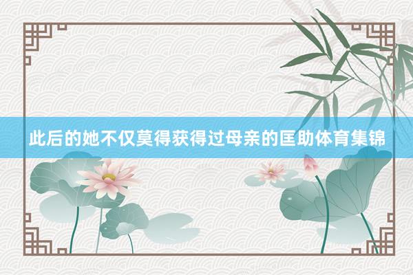 此后的她不仅莫得获得过母亲的匡助体育集锦