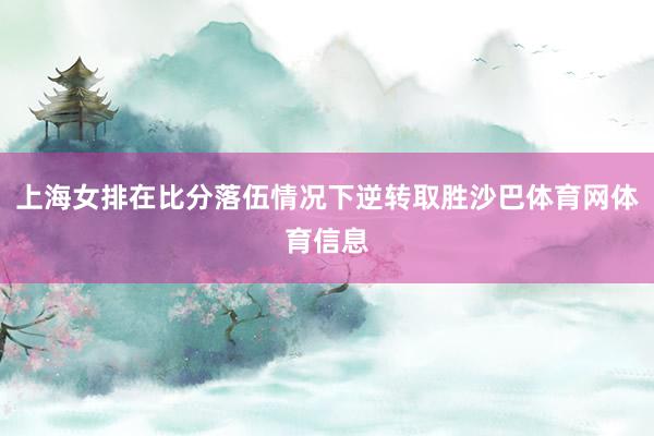 上海女排在比分落伍情况下逆转取胜沙巴体育网体育信息