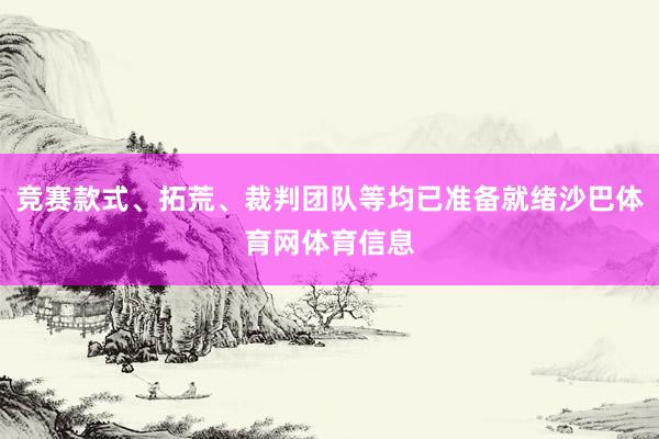 竞赛款式、拓荒、裁判团队等均已准备就绪沙巴体育网体育信息