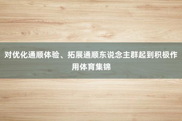对优化通顺体验、拓展通顺东说念主群起到积极作用体育集锦