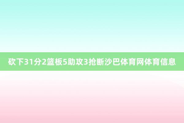砍下31分2篮板5助攻3抢断沙巴体育网体育信息