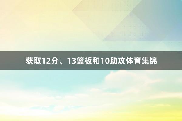 获取12分、13篮板和10助攻体育集锦