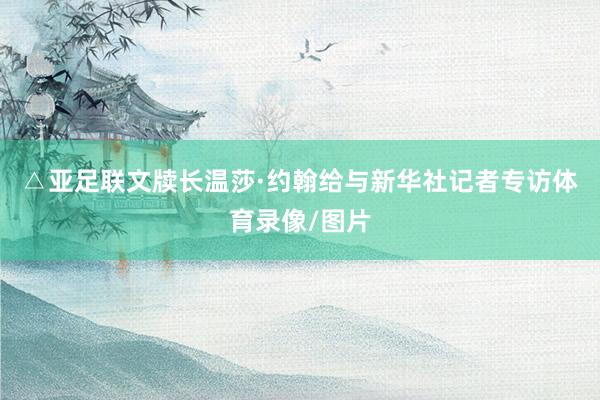 △亚足联文牍长温莎·约翰给与新华社记者专访体育录像/图片