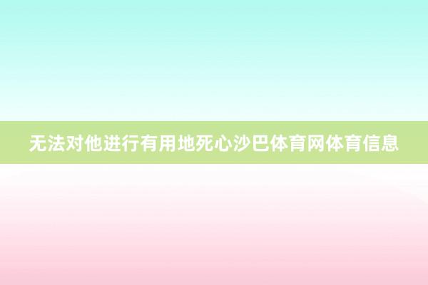 无法对他进行有用地死心沙巴体育网体育信息